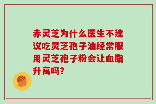 赤灵芝为什么医生不建议吃灵芝孢子油经常服用灵芝孢子粉会让血脂升高吗?-第1张图片-灵芝大师 赤灵芝为什么医生不建议吃灵芝孢子油经常服用灵芝孢子粉会让血脂升高吗?-第1张图片-灵芝大师