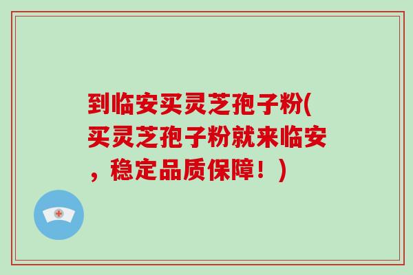 到临安买灵芝孢子粉(买灵芝孢子粉就来临安,稳定品质保障!)-第1张图片-灵芝大师 到临安买灵芝孢子粉(买灵芝孢子粉就来临安,稳定品质保障!)-第1张图片-灵芝大师