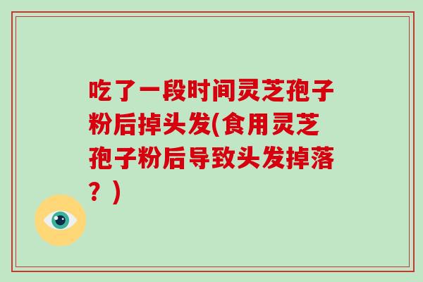 吃了一段时间灵芝孢子粉后掉头发(食用灵芝孢子粉后导致头发掉落？)