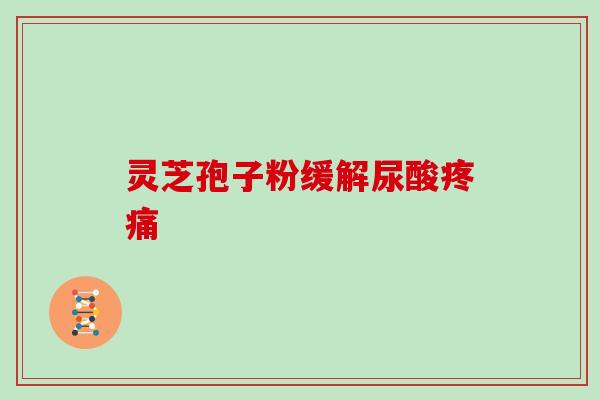 灵芝孢子粉缓解尿酸疼痛-第1张图片-灵芝大师 灵芝孢子粉缓解尿酸疼痛-第1张图片-灵芝大师
