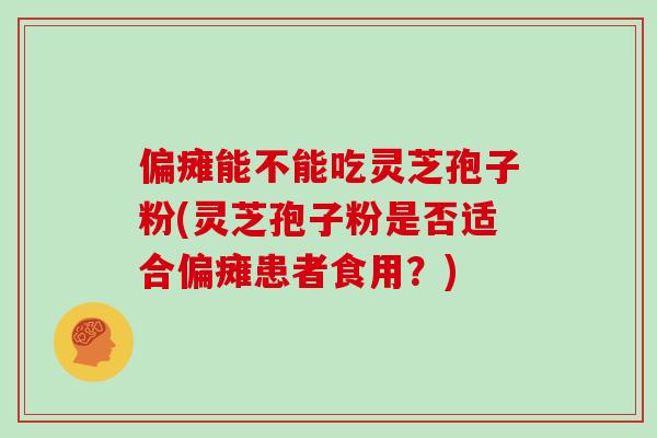 偏瘫能不能吃灵芝孢子粉(灵芝孢子粉是否适合偏瘫患者食用？)