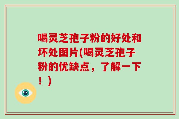 喝灵芝孢子粉的好处和坏处图片(喝灵芝孢子粉的优缺点，了解一下！)