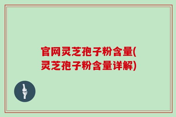 官网灵芝孢子粉含量(灵芝孢子粉含量详解)