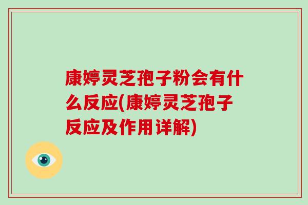 康婷灵芝孢子粉会有什么反应(康婷灵芝孢子反应及作用详解)
