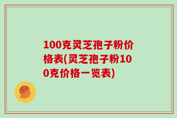 100克灵芝孢子粉价格表(灵芝孢子粉100克价格一览表)