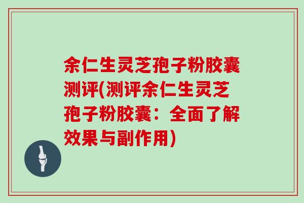 余仁生灵芝孢子粉胶囊测评(测评余仁生灵芝孢子粉胶囊:全面了解效果与副作用)-第1张图片-灵芝大师 余仁生灵芝孢子粉胶囊测评(测评余仁生灵芝孢子粉胶囊:全面了解效果与副作用)-第1张图片-灵芝大师