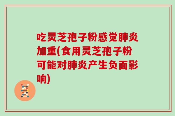 吃灵芝孢子粉感觉肺炎加重(食用灵芝孢子粉可能对肺炎产生负面影响)-第1张图片-灵芝大师 吃灵芝孢子粉感觉肺炎加重(食用灵芝孢子粉可能对肺炎产生负面影响)-第1张图片-灵芝大师