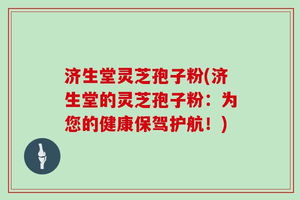 济生堂灵芝孢子粉(济生堂的灵芝孢子粉:为您的健康保驾护航!)-第1张图片-灵芝大师 济生堂灵芝孢子粉(济生堂的灵芝孢子粉:为您的健康保驾护航!)-第1张图片-灵芝大师