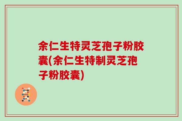 余仁生特灵芝孢子粉胶囊(余仁生特制灵芝孢子粉胶囊)