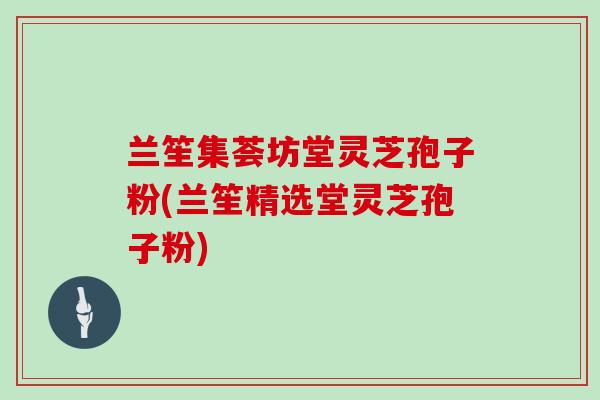 兰笙集荟坊堂灵芝孢子粉(兰笙精选堂灵芝孢子粉)