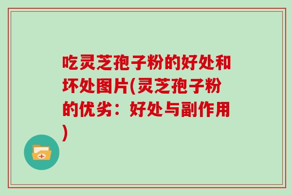 吃灵芝孢子粉的好处和坏处图片(灵芝孢子粉的优劣：好处与副作用)