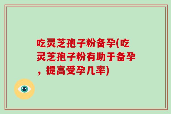 吃灵芝孢子粉备孕(吃灵芝孢子粉有助于备孕,提高受孕几率)-第1张图片-灵芝大师 吃灵芝孢子粉备孕(吃灵芝孢子粉有助于备孕,提高受孕几率)-第1张图片-灵芝大师