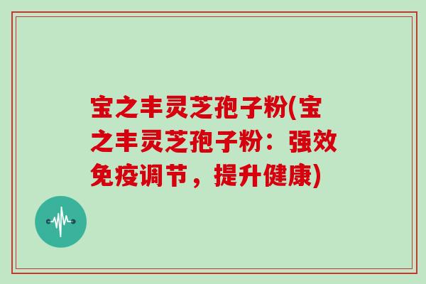 宝之丰灵芝孢子粉(宝之丰灵芝孢子粉：强效免疫调节，提升健康)