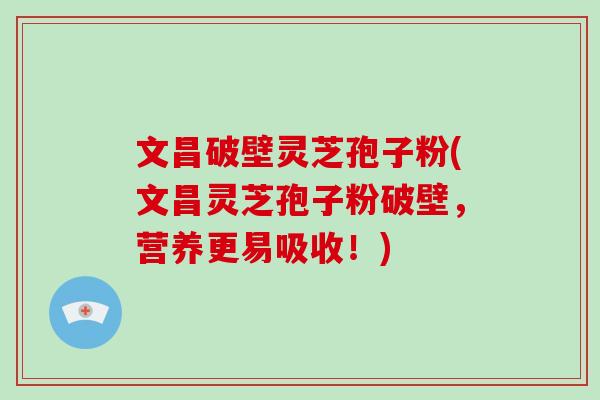文昌破壁灵芝孢子粉(文昌灵芝孢子粉破壁，营养更易吸收！)