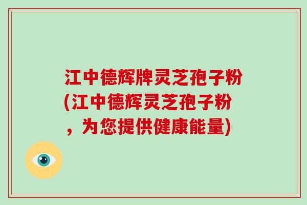 江中德辉牌灵芝孢子粉(江中德辉灵芝孢子粉,为您提供健康能量)-第1张图片-灵芝大师 江中德辉牌灵芝孢子粉(江中德辉灵芝孢子粉,为您提供健康能量)-第1张图片-灵芝大师