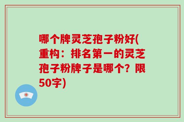 哪个牌灵芝孢子粉好(重构：排名第一的灵芝孢子粉牌子是哪个？