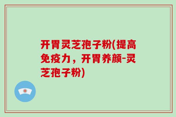 开胃灵芝孢子粉(提高免疫力，开胃养颜－灵芝孢子粉)