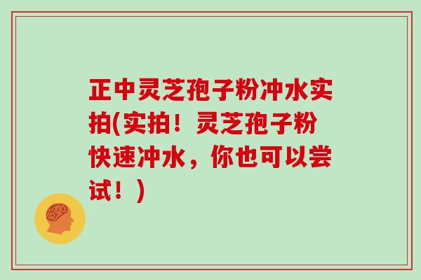 正中灵芝孢子粉冲水实拍(实拍！灵芝孢子粉快速冲水，你也可以尝试！)