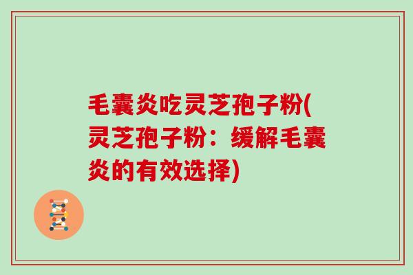 毛囊炎吃灵芝孢子粉(灵芝孢子粉:缓解毛囊炎的有效选择)-第1张图片-灵芝大师 毛囊炎吃灵芝孢子粉(灵芝孢子粉:缓解毛囊炎的有效选择)-第1张图片-灵芝大师