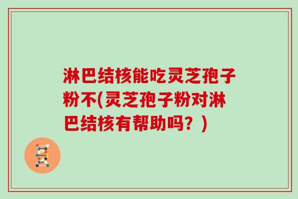 淋巴结核能吃灵芝孢子粉不(灵芝孢子粉对淋巴结核有帮助吗?)-第1张图片-灵芝大师 淋巴结核能吃灵芝孢子粉不(灵芝孢子粉对淋巴结核有帮助吗?)-第1张图片-灵芝大师