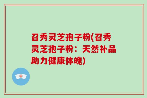 召秀灵芝孢子粉(召秀灵芝孢子粉：天然补品助力健康体魄)