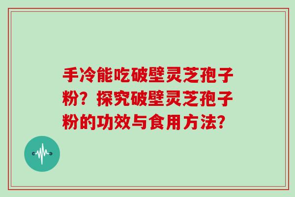 手冷能吃破壁灵芝孢子粉？探究破壁灵芝孢子粉的功效与食用方法？