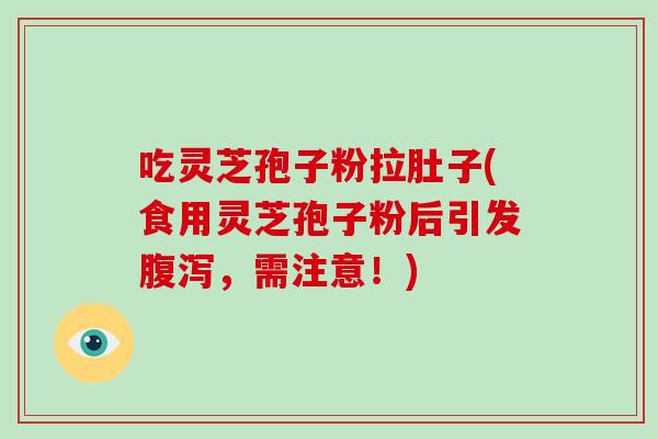 吃灵芝孢子粉拉肚子(食用灵芝孢子粉后引发腹泻，需注意！)