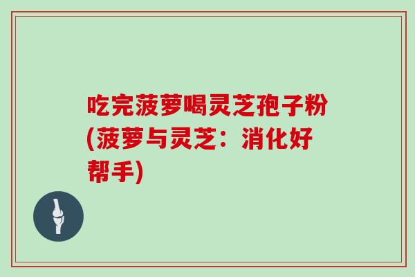 吃完菠萝喝灵芝孢子粉(菠萝与灵芝:消化好帮手)-第1张图片-灵芝大师 吃完菠萝喝灵芝孢子粉(菠萝与灵芝:消化好帮手)-第1张图片-灵芝大师
