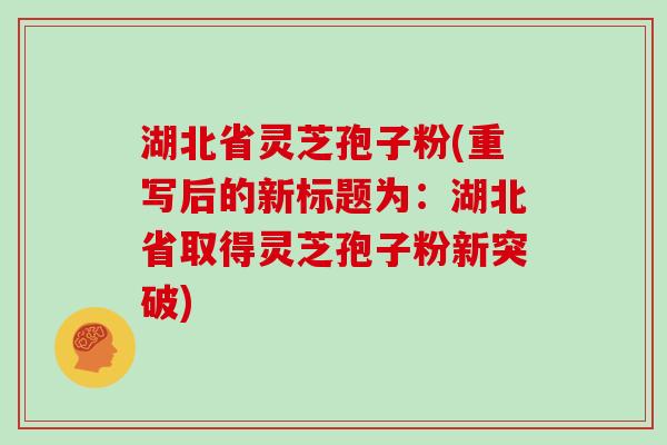 湖北省灵芝孢子粉(重写后的新标题为：湖北省取得灵芝孢子粉新突破)