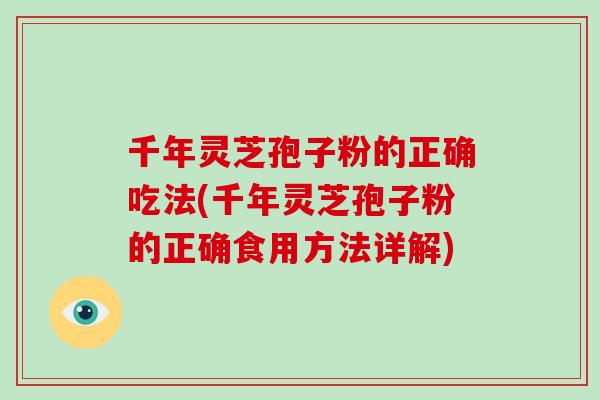 千年灵芝孢子粉的正确吃法(千年灵芝孢子粉的正确食用方法详解)