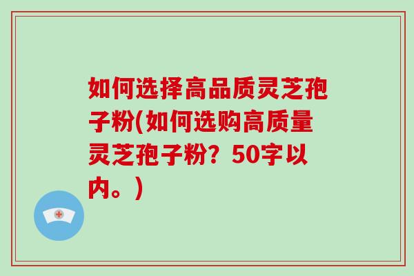 如何选择高品质灵芝孢子粉(如何选购高质量灵芝孢子粉？-第1张图片-灵芝大师