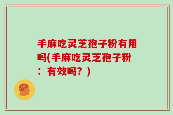 手麻吃灵芝孢子粉有用吗(手麻吃灵芝孢子粉：有效吗？)