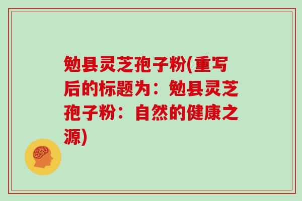 勉县灵芝孢子粉(重写后的标题为：勉县灵芝孢子粉：自然的健康之源)