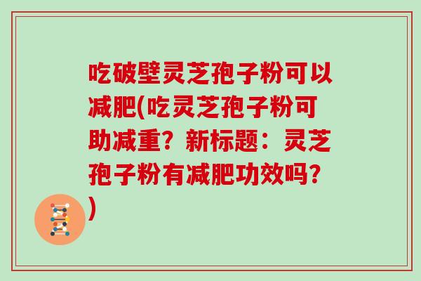 吃破壁灵芝孢子粉可以减肥(吃灵芝孢子粉可助减重？新标题：灵芝孢子粉有减肥功效吗？)