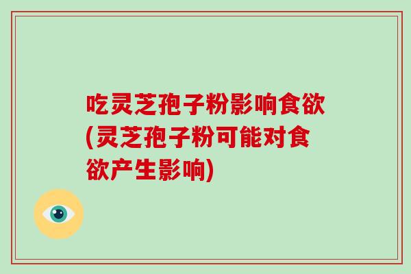 吃灵芝孢子粉影响食欲(灵芝孢子粉可能对食欲产生影响)-第1张图片-灵芝大师