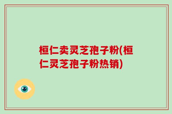 桓仁卖灵芝孢子粉(桓仁灵芝孢子粉热销)