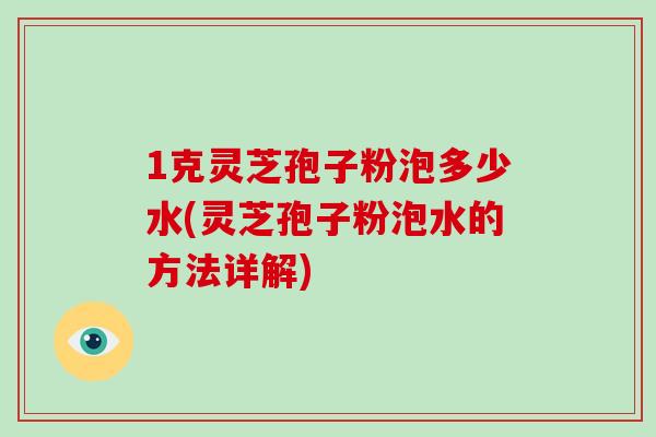 1克灵芝孢子粉泡多少水(灵芝孢子粉泡水的方法详解)-第1张图片-灵芝大师 1克灵芝孢子粉泡多少水(灵芝孢子粉泡水的方法详解)-第1张图片-灵芝大师