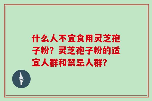 什么人不宜食用灵芝孢子粉？灵芝孢子粉的适宜人群和禁忌人群？