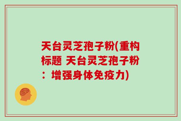 天台灵芝孢子粉(重构标题 天台灵芝孢子粉：增强身体免疫力)
