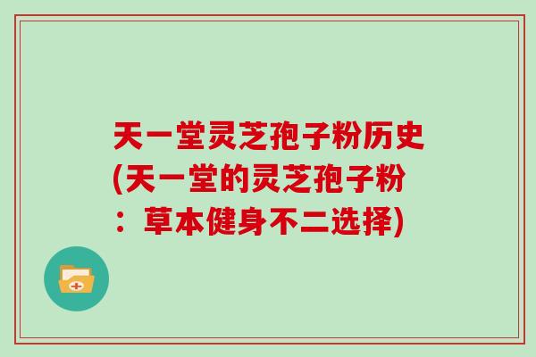 天一堂灵芝孢子粉历史(天一堂的灵芝孢子粉：草本健身不二选择)