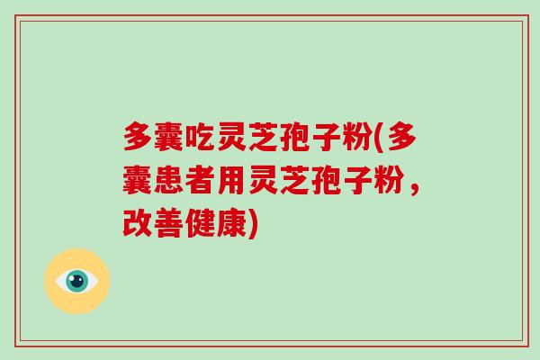 多囊吃灵芝孢子粉(多囊患者用灵芝孢子粉，改善健康)