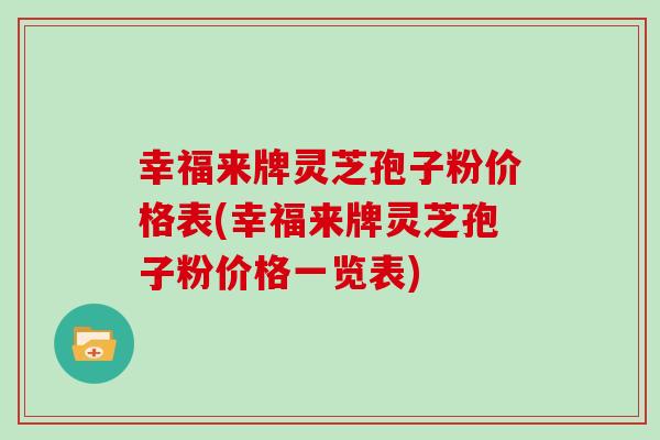幸福来牌灵芝孢子粉价格表(幸福来牌灵芝孢子粉价格一览表)