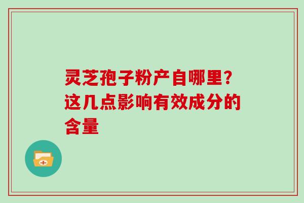 灵芝孢子粉产自哪里？这几点影响有效成分的含量