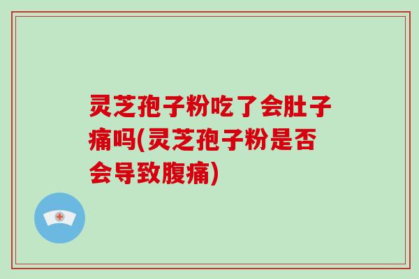 灵芝孢子粉吃了会肚子痛吗(灵芝孢子粉是否会导致腹痛)-第1张图片-灵芝大师 灵芝孢子粉吃了会肚子痛吗(灵芝孢子粉是否会导致腹痛)-第1张图片-灵芝大师