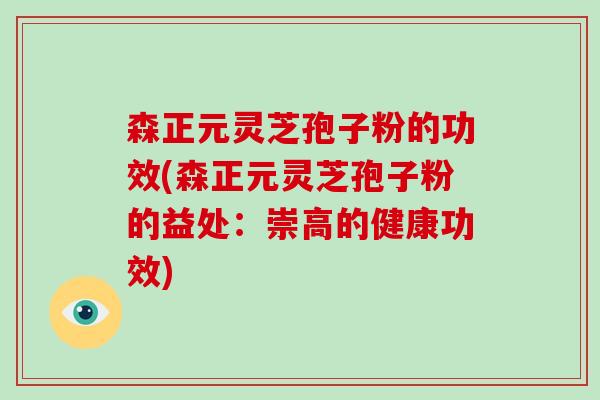 森正元灵芝孢子粉的功效(森正元灵芝孢子粉的益处:崇高的健康功效)-第1张图片-灵芝大师 森正元灵芝孢子粉的功效(森正元灵芝孢子粉的益处:崇高的健康功效)-第1张图片-灵芝大师