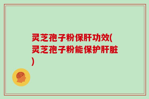 灵芝孢子粉保肝功效(灵芝孢子粉能保护肝脏)-第1张图片-灵芝大师 灵芝孢子粉保肝功效(灵芝孢子粉能保护肝脏)-第1张图片-灵芝大师