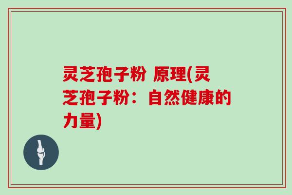灵芝孢子粉 原理(灵芝孢子粉：自然健康的力量)