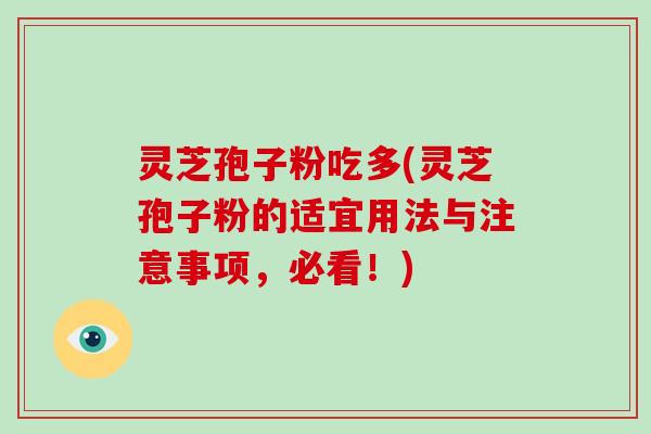 灵芝孢子粉吃多(灵芝孢子粉的适宜用法与注意事项，必看！)
