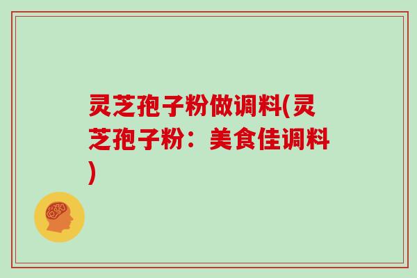 灵芝孢子粉做调料(灵芝孢子粉：美食佳调料)