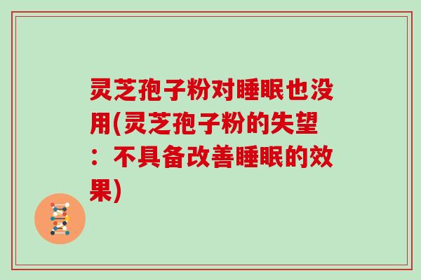 灵芝孢子粉对睡眠也没用(灵芝孢子粉的失望：不具备改善睡眠的效果)